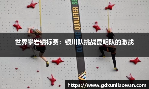 世界攀岩锦标赛：银川队挑战昆明队的激战