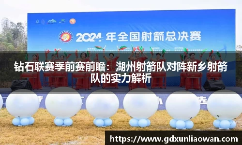 钻石联赛季前赛前瞻：湖州射箭队对阵新乡射箭队的实力解析