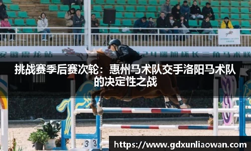 挑战赛季后赛次轮：惠州马术队交手洛阳马术队的决定性之战