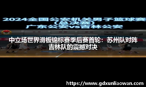 中立场世界滑板锦标赛季后赛首轮：苏州队对阵吉林队的震撼对决