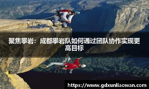聚焦攀岩：成都攀岩队如何通过团队协作实现更高目标