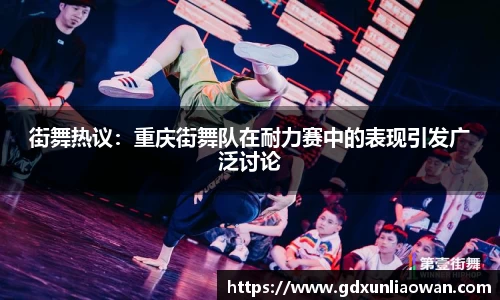 街舞热议：重庆街舞队在耐力赛中的表现引发广泛讨论