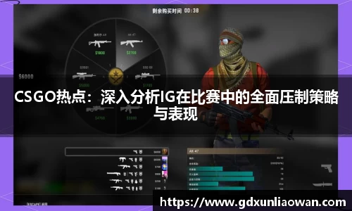 CSGO热点：深入分析IG在比赛中的全面压制策略与表现