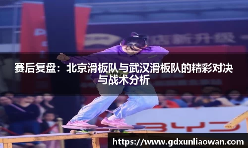 赛后复盘：北京滑板队与武汉滑板队的精彩对决与战术分析