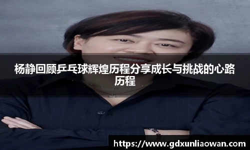 杨静回顾乒乓球辉煌历程分享成长与挑战的心路历程