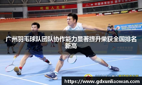 广州羽毛球队团队协作能力显著提升荣获全国排名新高